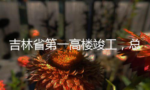 总投资6工，吉林一高3亿元楼竣省第